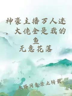 神豪主播万人迷，大佬全是我的鱼