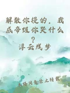 解散你提的，我成帝级你哭什么？