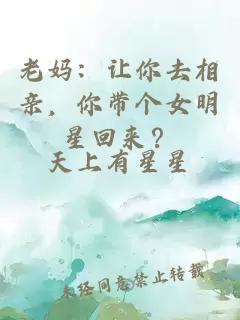 老妈：让你去相亲，你带个女明星回来？