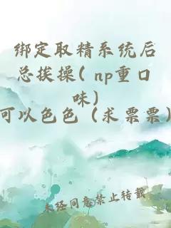 绑定取精系统后总挨操( np重口味)