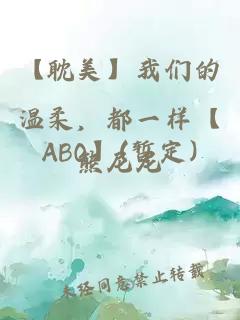 【耽美】我们的温柔，都一样【ABO】(暂定)