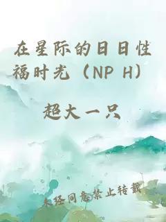 在星际的日日性福时光（NP H）