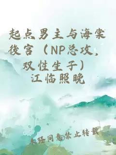 起点男主与海棠後宫（NP总攻，双性生子）