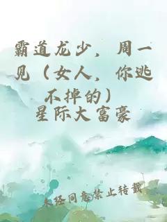霸道龙少，周一见（女人，你逃不掉的）