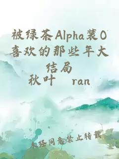 被绿茶Alpha装O喜欢的那些年大结局