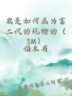 我是如何成为富二代的玩物的（SM）