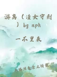 游离（渣女守则）bg nph