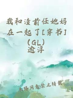 我和渣前任她妈在一起了[穿书]（GL）