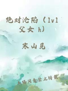 绝对沦陷（1v1 父女 h）