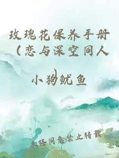 玫瑰花保养手册（恋与深空同人）