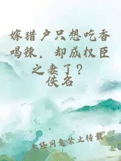 嫁猎户只想吃香喝辣，却成权臣之妻了？