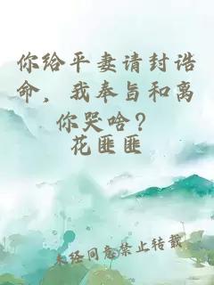 你给平妻请封诰命，我奉旨和离你哭啥？