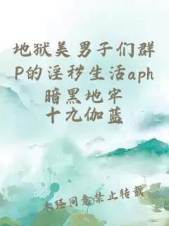 地狱美男子们群P的淫秽生活aph暗黑地牢
