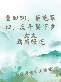 重回50，拒绝寡妇，反手娶下乡女大